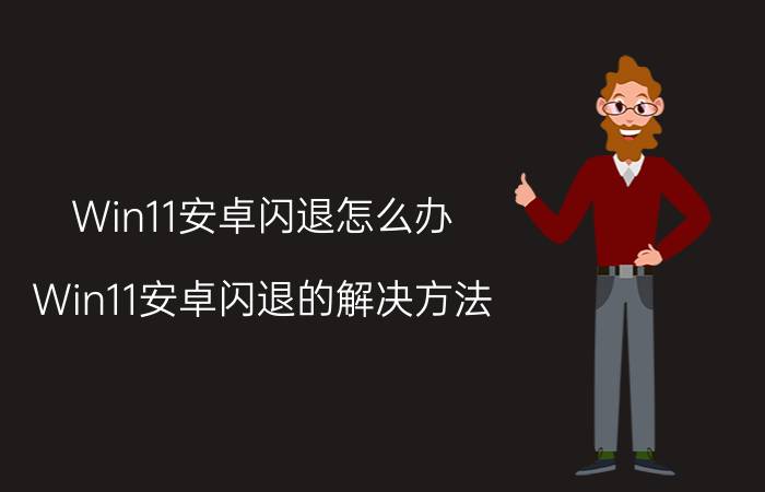 Win11安卓闪退怎么办 Win11安卓闪退的解决方法